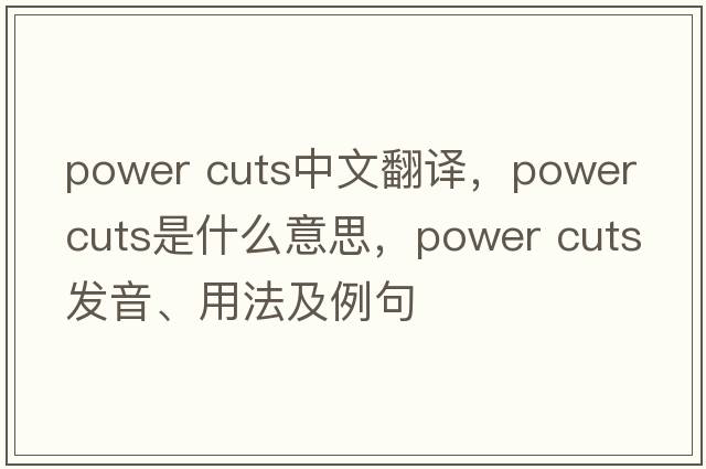 power cuts中文翻譯，power cuts是什么意思，power cuts發(fā)音、用法及例句