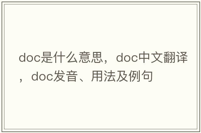 DOC是什么意思，DOC中文翻譯，DOC發(fā)音、用法及例句