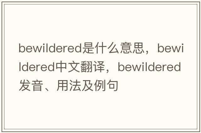 bewildered是什么意思，bewildered中文翻譯，bewildered發(fā)音、用法及例句