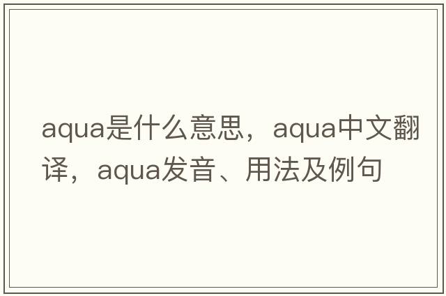 aqua是什么意思，aqua中文翻譯，aqua發(fā)音、用法及例句