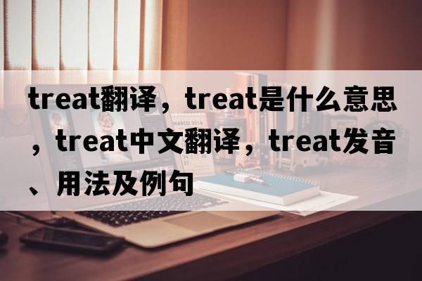 treat翻譯，treat是什么意思，treat中文翻譯，treat發(fā)音、用法及例句