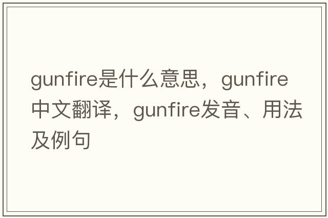 gunfire是什么意思，gunfire中文翻譯，gunfire發(fā)音、用法及例句