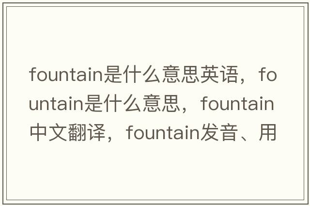 fountain是什么意思英語(yǔ)，fountain是什么意思，fountain中文翻譯，fountain發(fā)音、用法及例句