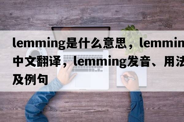 lemming是什么意思，lemming中文翻譯，lemming發(fā)音、用法及例句