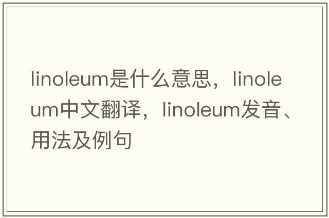 linoleum是什么意思，linoleum中文翻譯，linoleum發(fā)音、用法及例句