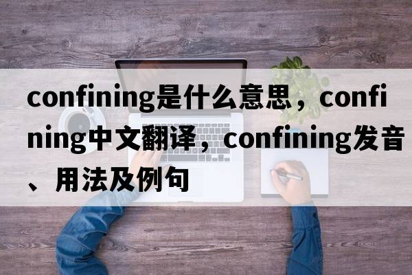 confining是什么意思，confining中文翻譯，confining發(fā)音、用法及例句