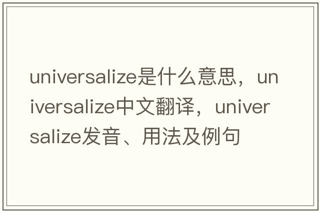 universalize是什么意思，universalize中文翻譯，universalize發(fā)音、用法及例句