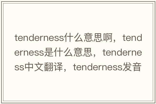 tenderness什么意思啊，tenderness是什么意思，tenderness中文翻譯，tenderness發(fā)音、用法及例句