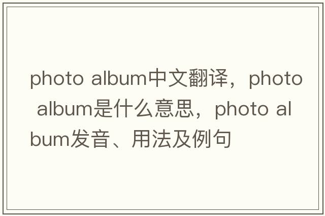 photo album中文翻譯，photo album是什么意思，photo album發(fā)音、用法及例句
