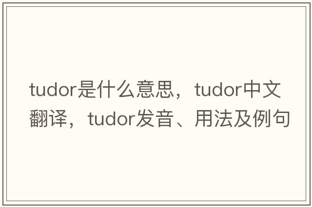 Tudor是什么意思，Tudor中文翻譯，Tudor發(fā)音、用法及例句