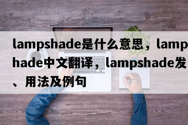 lampshade是什么意思，lampshade中文翻譯，lampshade發(fā)音、用法及例句