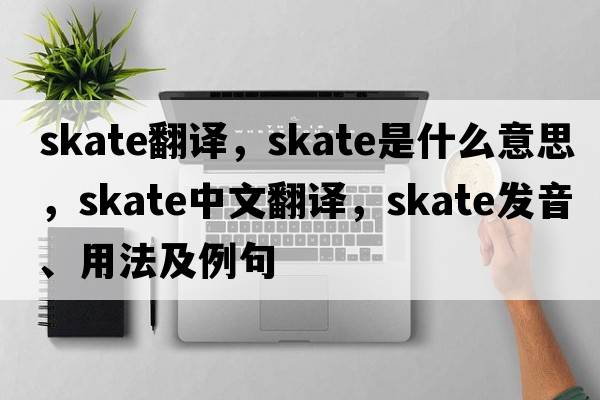 skate翻譯，skate是什么意思，skate中文翻譯，skate發(fā)音、用法及例句