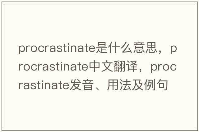 procrastinate是什么意思，procrastinate中文翻譯，procrastinate發(fā)音、用法及例句