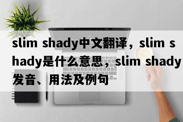 slim shady中文翻譯，slim shady是什么意思，slim shady發(fā)音、用法及例句