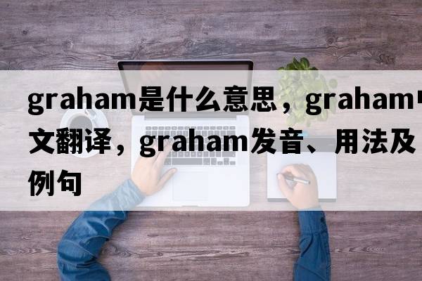 graham是什么意思，graham中文翻譯，graham發(fā)音、用法及例句