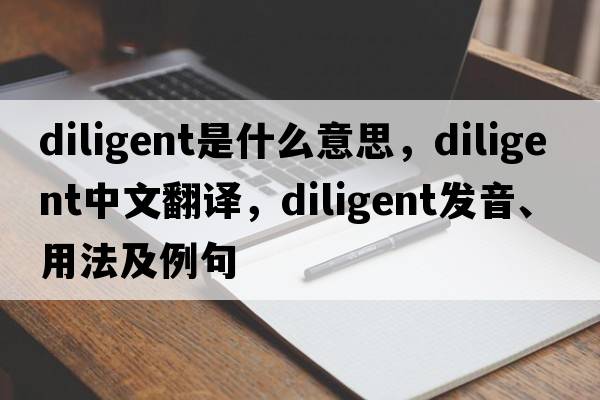 diligent是什么意思，diligent中文翻譯，diligent發(fā)音、用法及例句