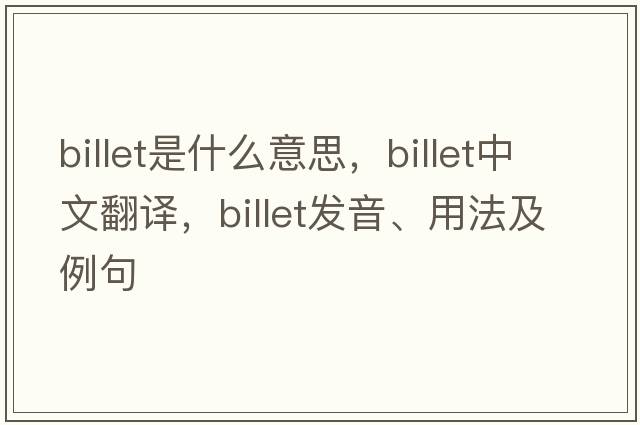 billet是什么意思，billet中文翻譯，billet發(fā)音、用法及例句