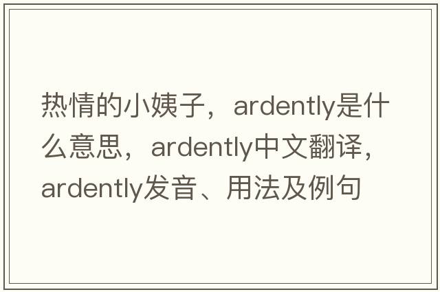 熱情的小姨子，ardently是什么意思，ardently中文翻譯，ardently發(fā)音、用法及例句