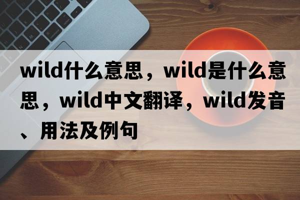 wild什么意思，wild是什么意思，wild中文翻譯，wild發(fā)音、用法及例句