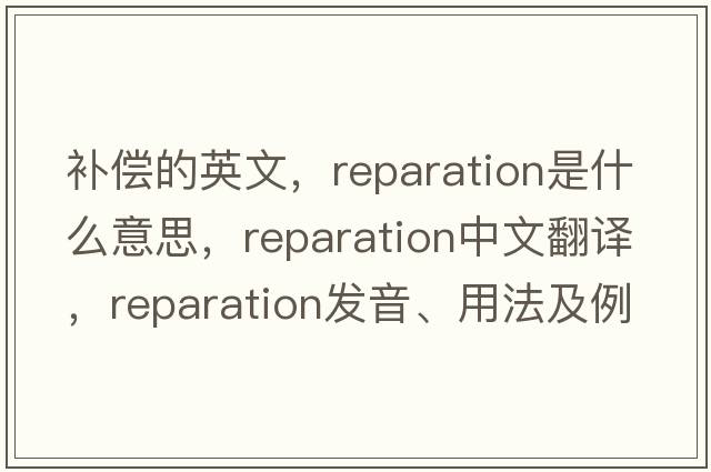 補償的英文，reparation是什么意思，reparation中文翻譯，reparation發(fā)音、用法及例句