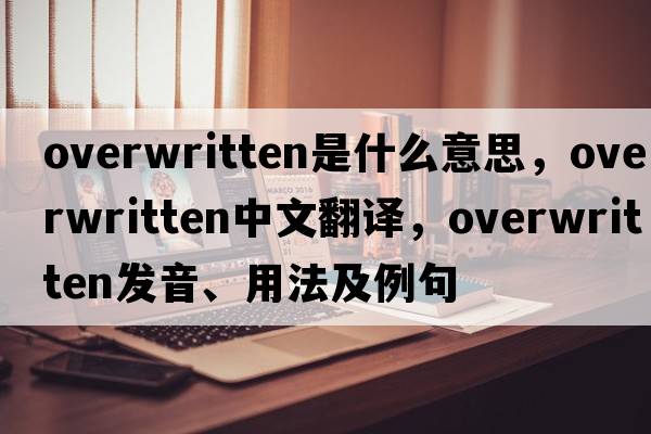overwritten是什么意思，overwritten中文翻譯，overwritten發(fā)音、用法及例句