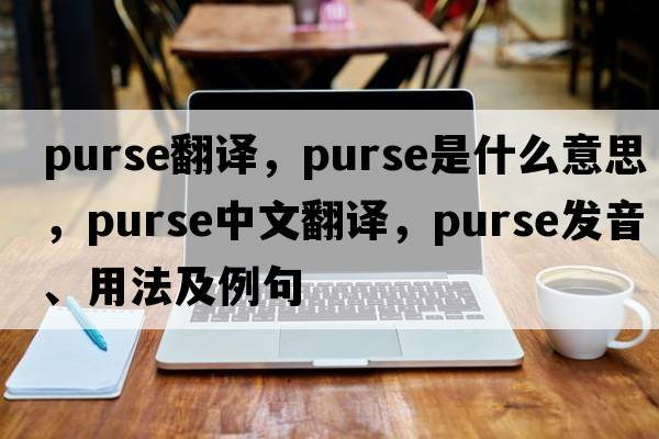 purse翻譯，purse是什么意思，purse中文翻譯，purse發(fā)音、用法及例句