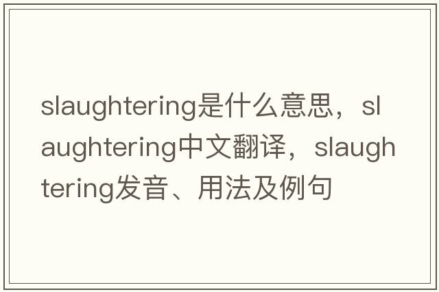slaughtering是什么意思，slaughtering中文翻譯，slaughtering發(fā)音、用法及例句