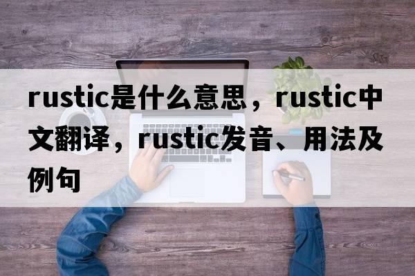 rustic是什么意思，rustic中文翻譯，rustic發(fā)音、用法及例句