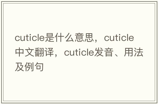 cuticle是什么意思，cuticle中文翻譯，cuticle發(fā)音、用法及例句