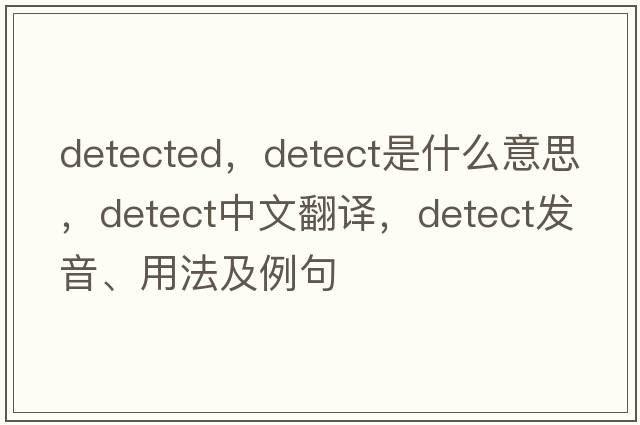 detected，detect是什么意思，detect中文翻譯，detect發(fā)音、用法及例句