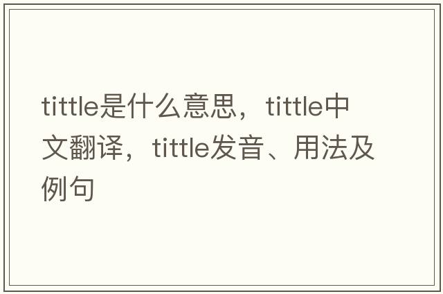 tittle是什么意思，tittle中文翻譯，tittle發(fā)音、用法及例句