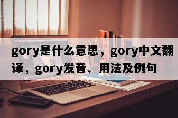 gory是什么意思，gory中文翻譯，gory發(fā)音、用法及例句