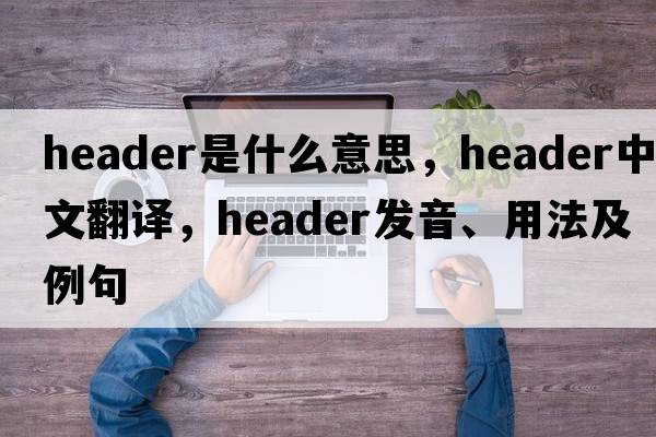 header是什么意思，header中文翻譯，header發(fā)音、用法及例句