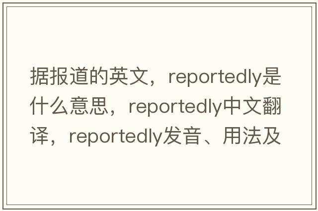 據報道的英文，reportedly是什么意思，reportedly中文翻譯，reportedly發(fā)音、用法及例句