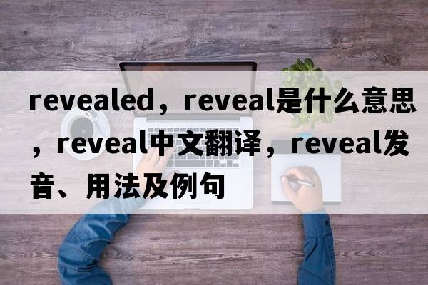 revealed，reveal是什么意思，reveal中文翻譯，reveal發(fā)音、用法及例句