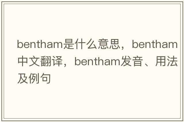 bentham是什么意思，bentham中文翻譯，bentham發(fā)音、用法及例句