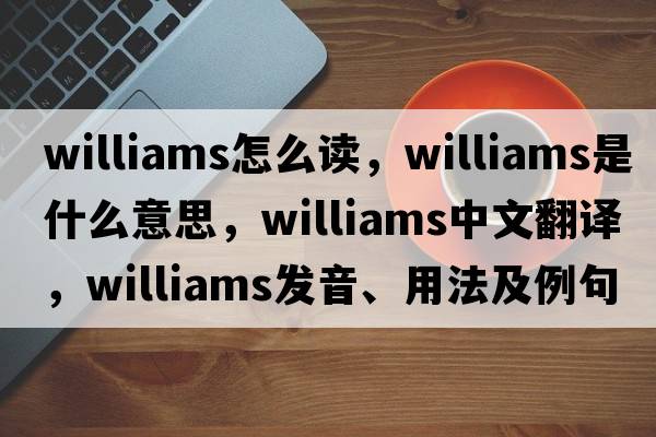 williams怎么讀，williams是什么意思，williams中文翻譯，williams發(fā)音、用法及例句
