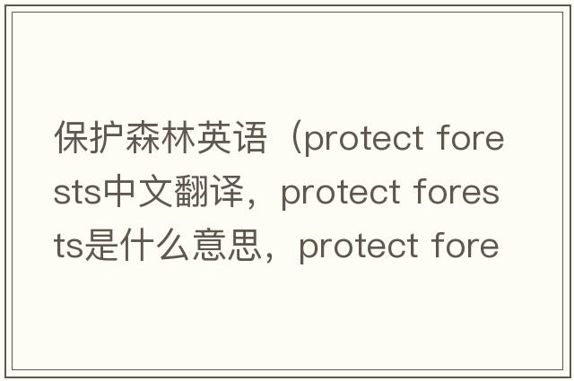 保護森林英語(yǔ)（protect forests中文翻譯，protect forests是什么意思，protect forests發(fā)音、用法及例句）