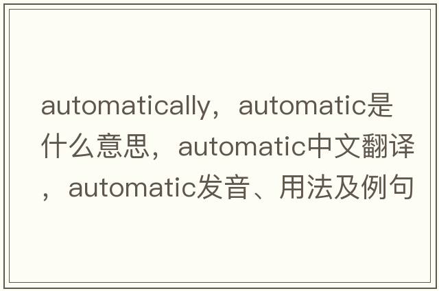 automatically，automatic是什么意思，automatic中文翻譯，automatic發(fā)音、用法及例句