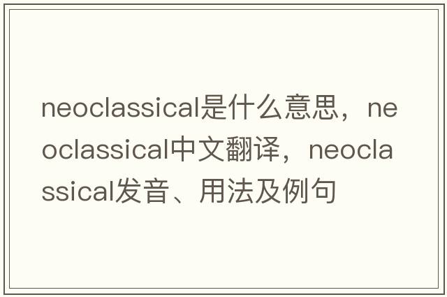 neoclassical是什么意思，neoclassical中文翻譯，neoclassical發(fā)音、用法及例句
