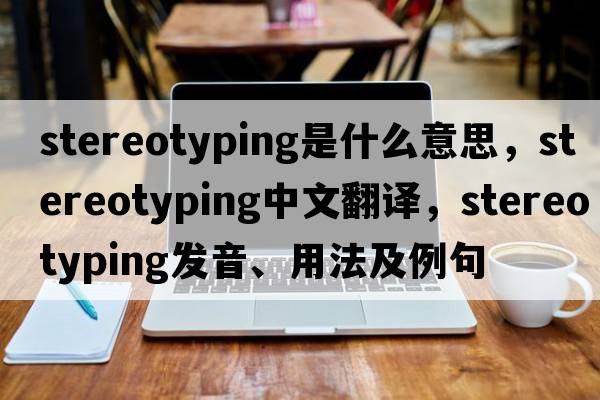 stereotyping是什么意思，stereotyping中文翻譯，stereotyping發(fā)音、用法及例句