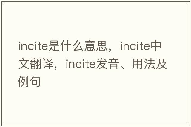 incite是什么意思，incite中文翻譯，incite發(fā)音、用法及例句