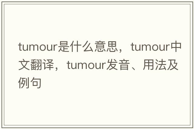 tumour是什么意思，tumour中文翻譯，tumour發(fā)音、用法及例句