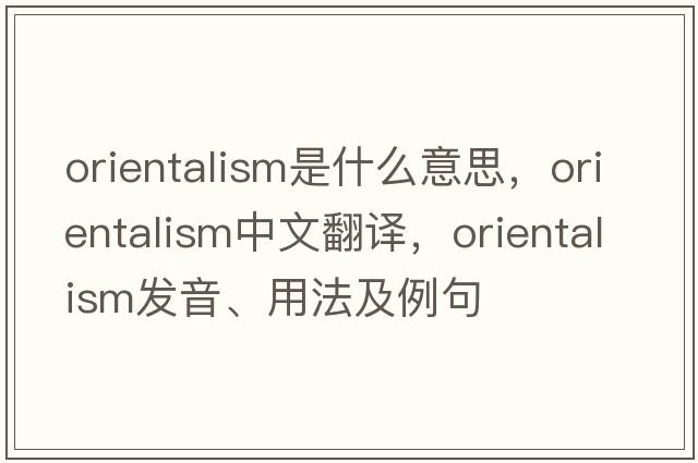 Orientalism是什么意思，Orientalism中文翻譯，Orientalism發(fā)音、用法及例句