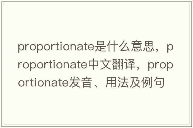 proportionate是什么意思，proportionate中文翻譯，proportionate發(fā)音、用法及例句