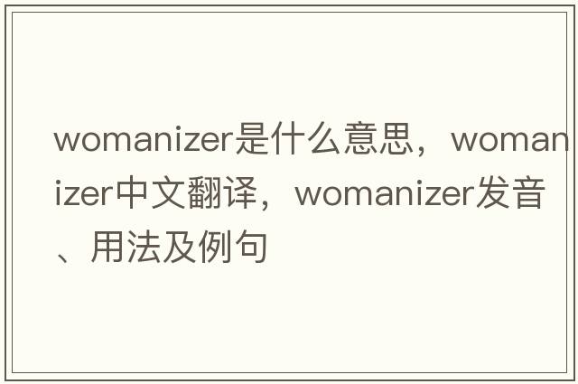 womanizer是什么意思，womanizer中文翻譯，womanizer發(fā)音、用法及例句