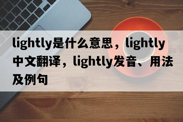 lightly是什么意思，lightly中文翻譯，lightly發(fā)音、用法及例句