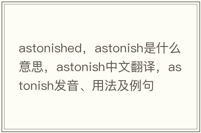 astonished，astonish是什么意思，astonish中文翻譯，astonish發(fā)音、用法及例句