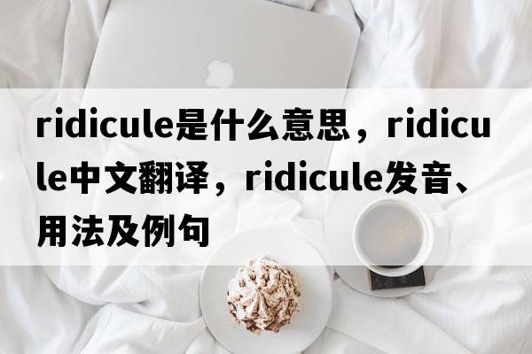 ridicule是什么意思，ridicule中文翻譯，ridicule發(fā)音、用法及例句
