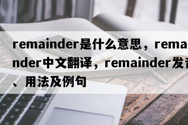 remainder是什么意思，remainder中文翻譯，remainder發(fā)音、用法及例句